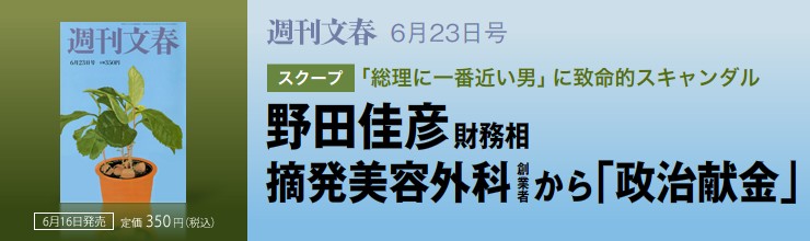 週刊文春 6月23日号　スクープ　「総理に一番近い男」に致命的スキャンダル　野田佳彦財務相 摘発美容外科創業者 から「政治献金」