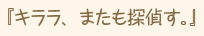 『キララ、またも探偵す。』