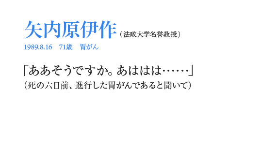 矢内原伊作「ああそうですか。あははは……」（死の六日前、進行した胃がんであると聞いて）