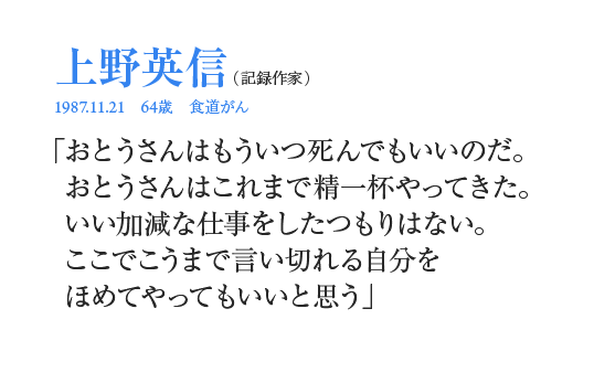 上野英信「おとうさんはもういつ死んでもいいのだ。おとうさんはこれまで精一杯やってきた。いい加減な仕事をしたつもりはない。ここでこうまで言い切れる自分をほめてやってもいいと思う」