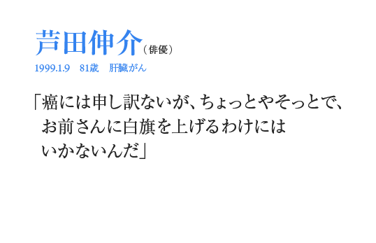 芦田伸介「癌には申し訳ないが、ちょっとやそっとで、お前さんに白旗を上げるわけにはいかないんだ」