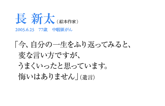 長新太「今、自分の一生をふり返ってみると、変な言い方ですが、うまくいったと思っています。悔いはありません」（遺言）