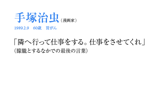 手塚治虫「隣へ行って仕事をする。仕事をさせてくれ」（朦朧とするなかでの最後の言葉）