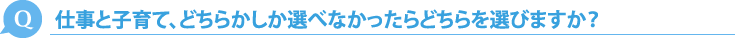 仕事と子育て、どちらかしか選べなかったらどちらを選びますか？