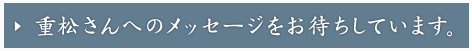 重松さんへのメッセージを受け付けています。