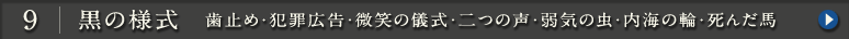 9.黒の様式 歯止め・犯罪広告・微笑の儀式・二つの声・弱気の虫・内海の輪・死んだ馬