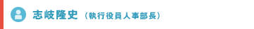 志岐隆史（執行役員人事部長）