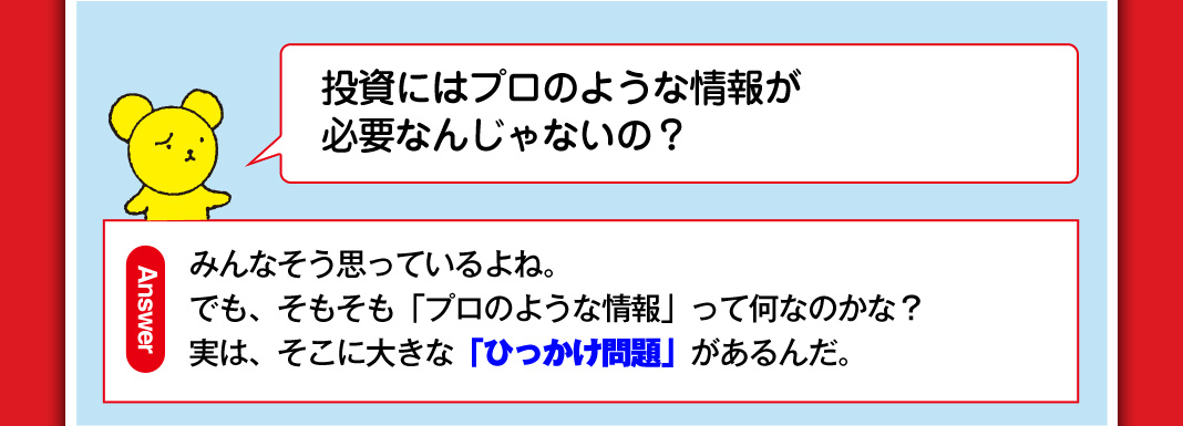投資にはプロのような情報が必要なんじゃないの？ みんなそう思っているよね。でも、そもそも「プロのような情報」って何なのかな？実は、そこに大きな「ひっかけ問題」があるんだ。