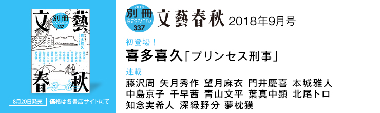 別冊文藝春秋9月号 【初登場!】喜多喜久「プリンセス刑事」/藤沢周 矢月秀作 望月麻衣 門井慶喜 本城雅人 中島京子 千早茜 青山文平 葉真中顕 北尾トロ 知念実希人 深緑野分 夢枕獏