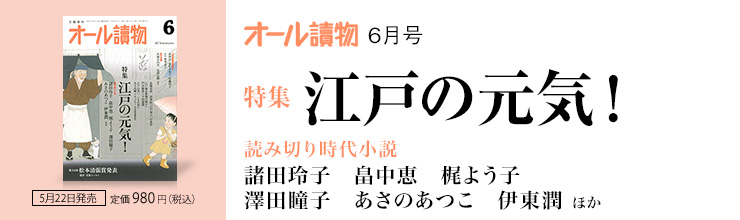 オール讀物6月号【特集】江戸の元気!/【読み切り時代小説】諸田玲子 畠中恵 梶よう子 澤田瞳子 あさのあつこ 伊東潤 ほか オール讀物6月号【特集】江戸の元気!/【読み切り時代小説】諸田玲子 畠中恵 梶よう子 澤田瞳子 あさのあつこ 伊東潤 ほか
