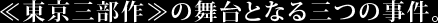 ≪東京三部作≫の舞台となる三つの事件