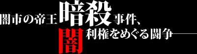闇市の帝王暗殺事件、闇利権をめぐる闘争――